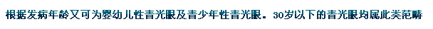 根據(jù)發(fā)病年齡又可為嬰幼兒性青光眼及青少年性青光眼。30歲以下的青光眼均屬此類范疇。